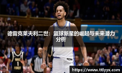 德雷克莱夫利二世：篮球新星的崛起与未来潜力分析