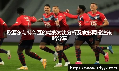 欧塞尔与特鲁瓦的精彩对决分析及竞彩网投注策略分享